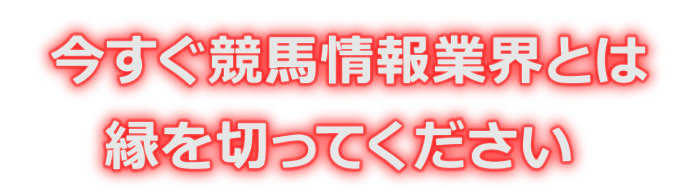今すぐ競馬情報業界とは縁を切ってください